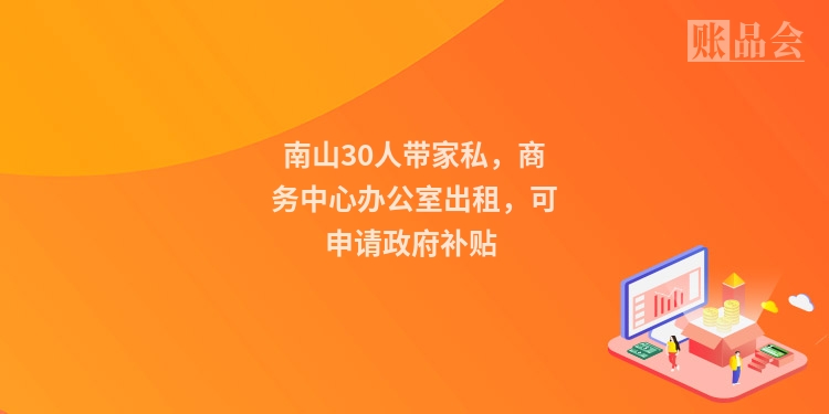 南山30人带家私，商务中心办公室出租，可申请政府补贴
