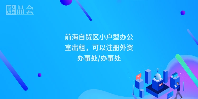 前海自贸区小户型办公室出租，可以注册外资办事处/办事处