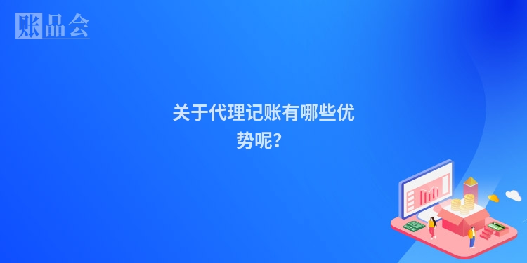 关于代理记账有哪些优势呢？