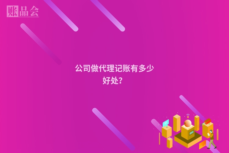 公司做代理记账有多少好处？