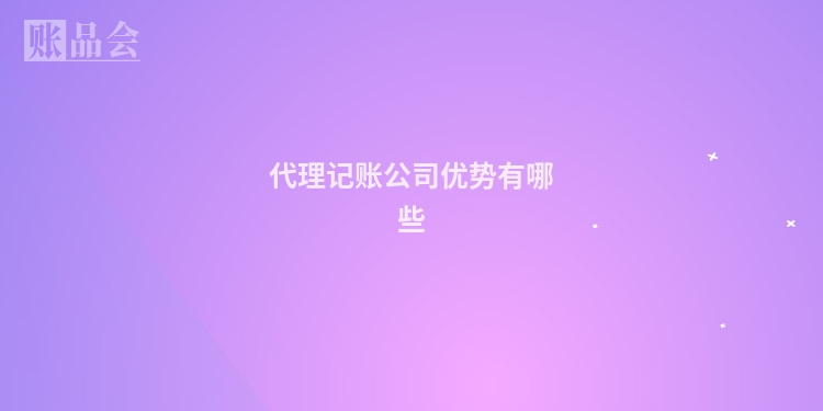 代理记账公司优势有哪些