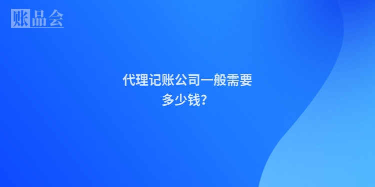 代理记账公司一般需要多少钱?