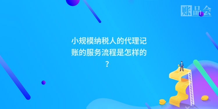 小规模纳税人的代理记账的服务流程是怎样的？