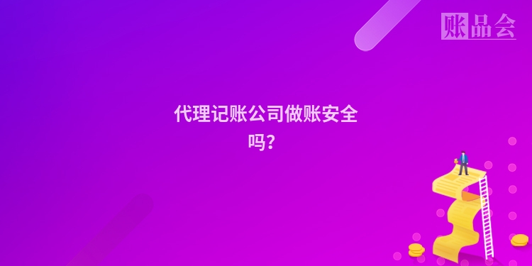 代理记账公司做账安全吗？