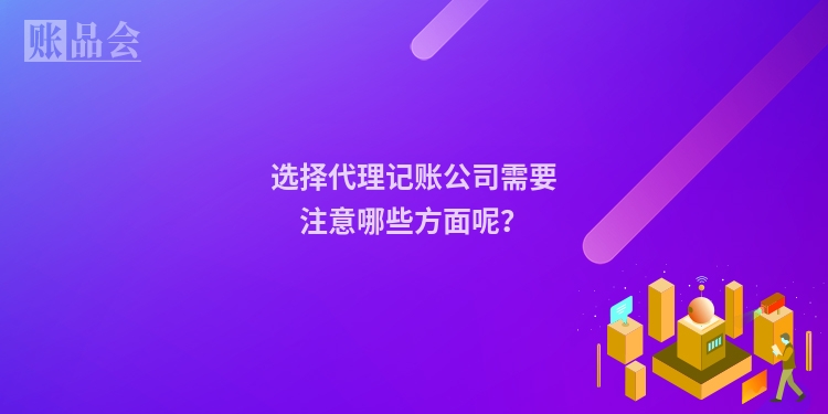 选择代理记账公司需要注意哪些方面呢？