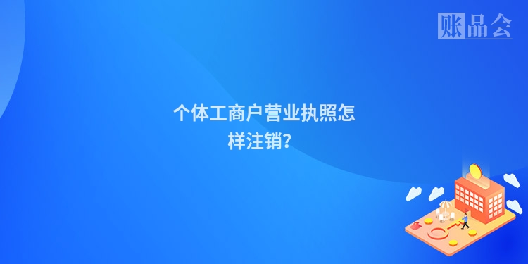 个体工商户营业执照怎样注销？