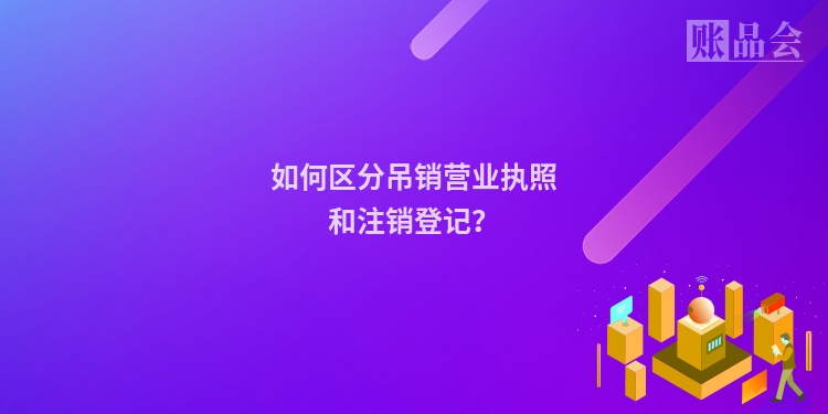 如何区分吊销营业执照和注销登记？
