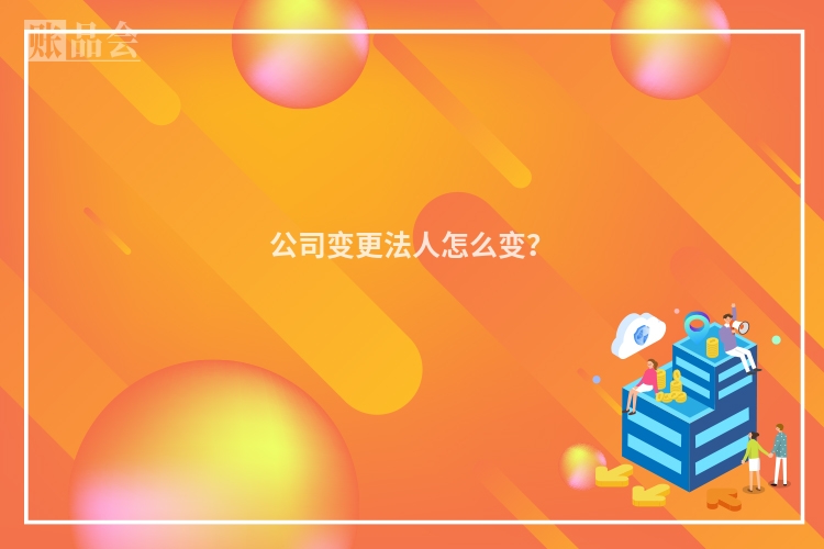 公司变更法人怎么变？