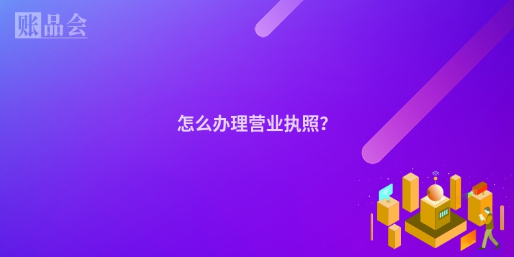 怎么办理营业执照？