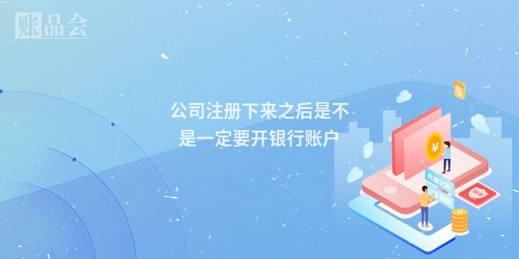 公司注册下来之后是不是一定要开银行账户