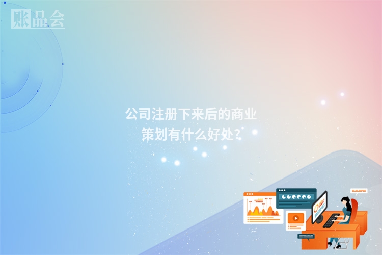 公司注册下来后的商业策划有什么好处?