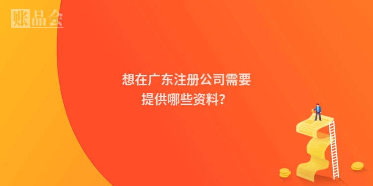 想在广东注册公司需要提供哪些资料?