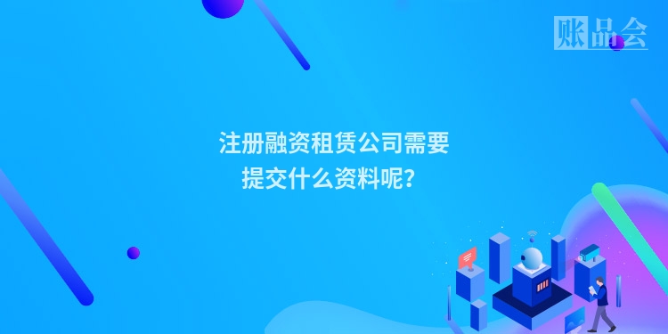 注册融资租赁公司需要提交什么资料呢？