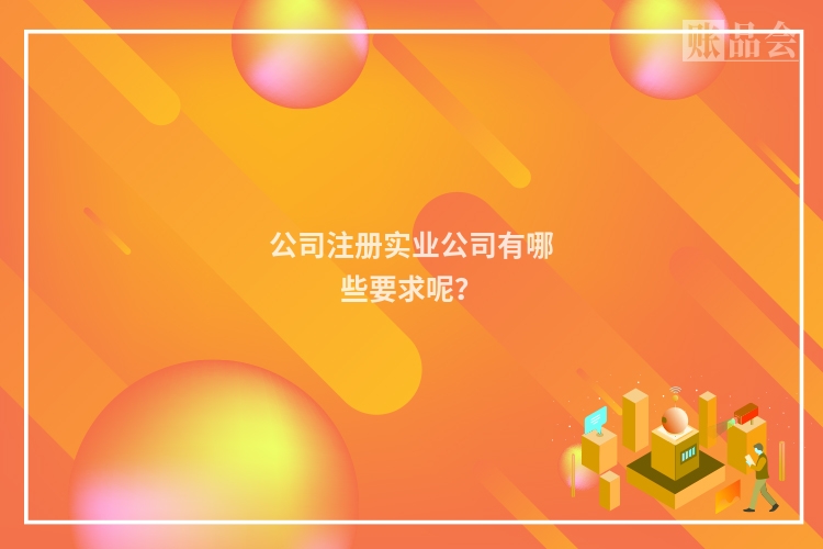 公司注册实业公司有哪些要求呢？
