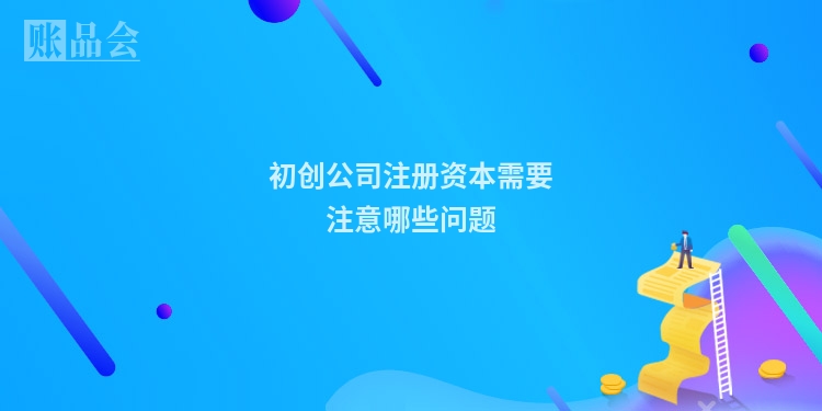 初创公司注册资本需要注意哪些问题