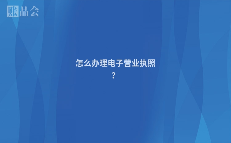 怎么办理电子营业执照？
