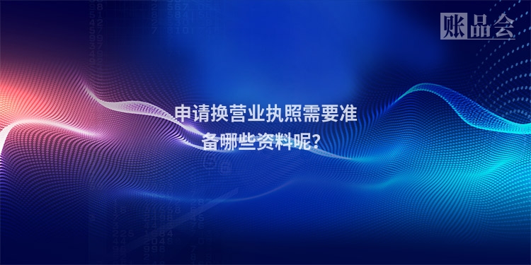 申请换营业执照需要准备哪些资料呢？