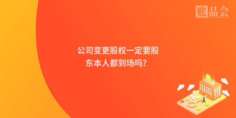 公司变更股权一定要股东本人都到场吗？