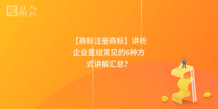 【商标注册商标】讲析企业重组常见的6种方式讲解汇总？