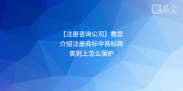 【注册咨询公司】教您介绍注册商标中商标跨类别上怎么保护