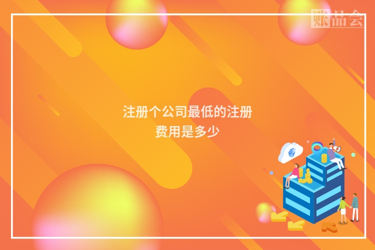 注册个公司最低的注册费用是多少