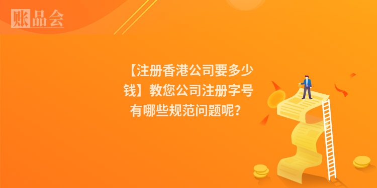 【注册香港公司要多少钱】教您公司注册字号有哪些规范问题呢？