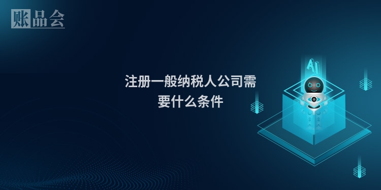 注册一般纳税人公司需要什么条件