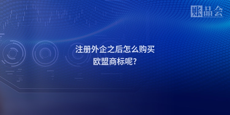 注册外企之后怎么购买欧盟商标呢?