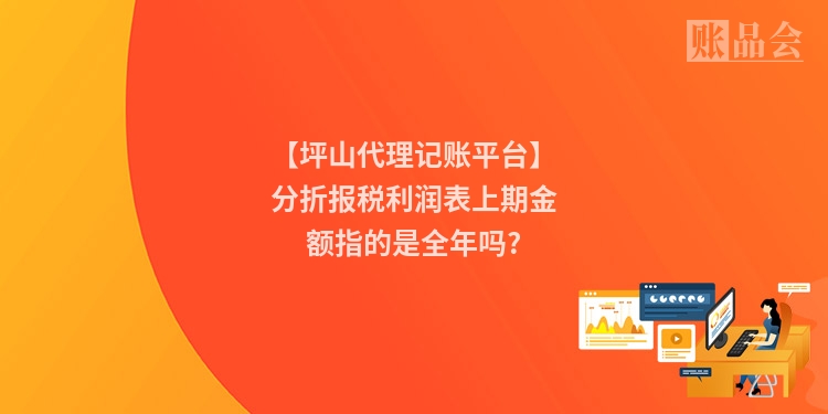 【坪山代理记账平台】分折报税利润表上期金额指的是全年吗?