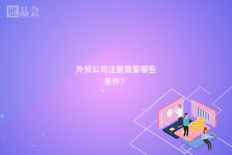 外贸公司注册需要哪些条件？