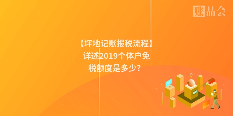 【坪地记账报税流程】详述2019个体户免税额度是多少？