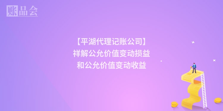【平湖代理记账公司】祥解公允价值变动损益和公允价值变动收益