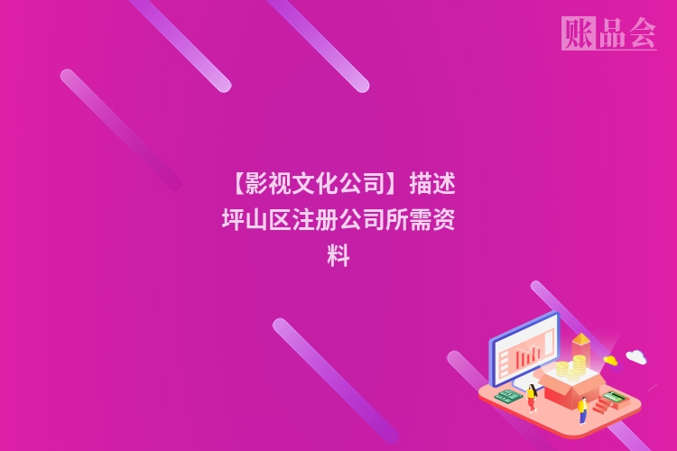 【影视文化公司】描述坪山区注册公司所需资料