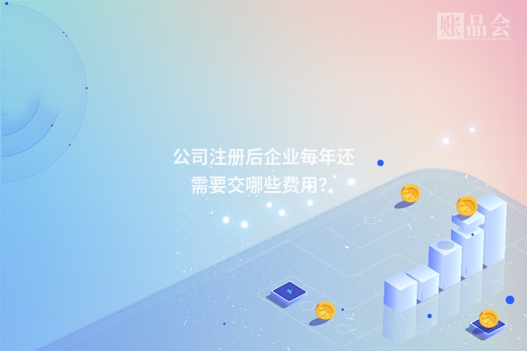 公司注册后企业每年还需要交哪些费用？