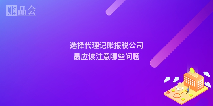选择代理记账报税公司最应该注意哪些问题
