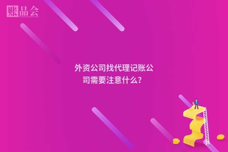 外资公司找代理记账公司需要注意什么?