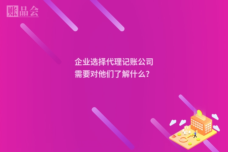 企业选择代理记账公司需要对他们了解什么？