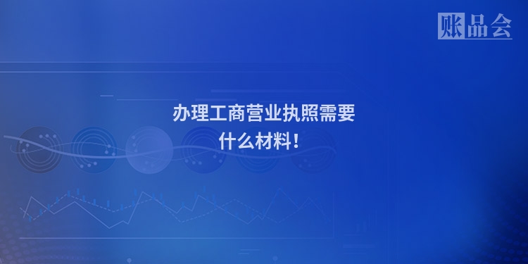 办理工商营业执照需要什么材料！