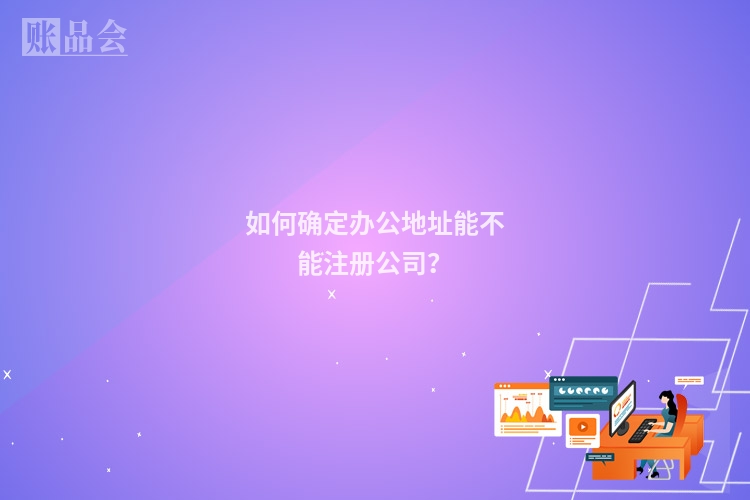 如何确定办公地址能不能注册公司?