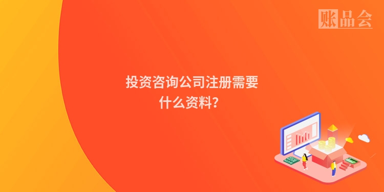 投资咨询公司注册需要什么资料？