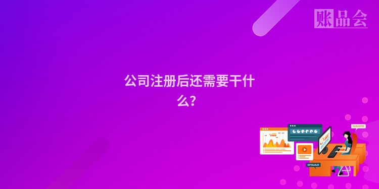 公司注册后还需要干什么？