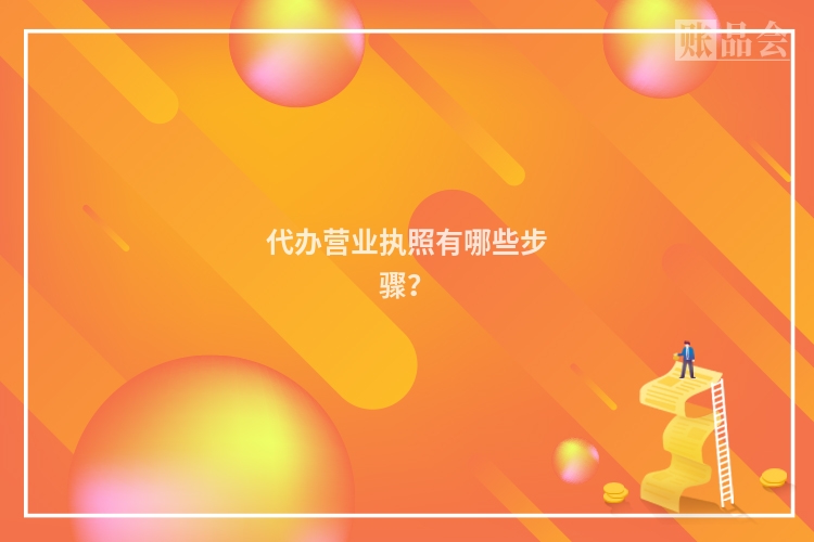 代办营业执照有哪些步骤？