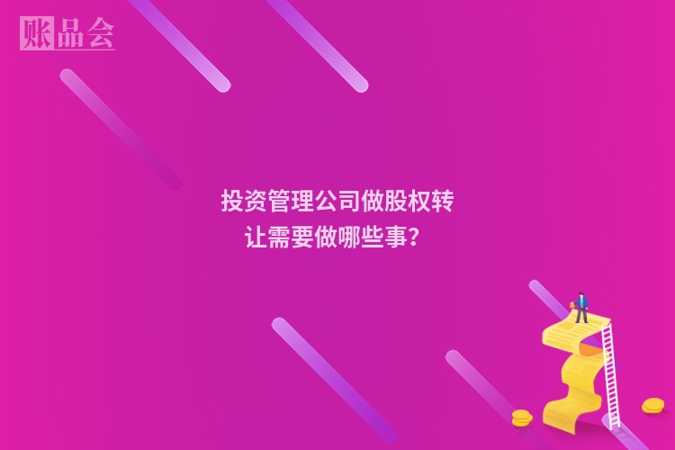 投资管理公司做股权转让需要做哪些事？