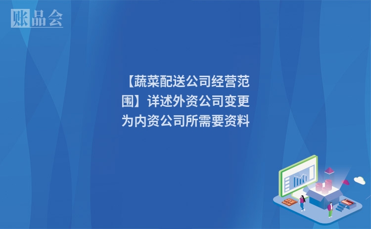 【蔬菜配送公司经营范围】详述外资公司变更为内资公司所需要资料