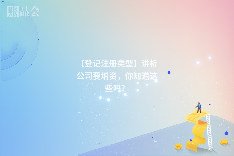 【登记注册类型】讲析公司要增资，你知道这些吗？