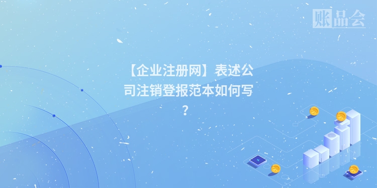 【企业注册网】表述公司注销登报范本如何写?