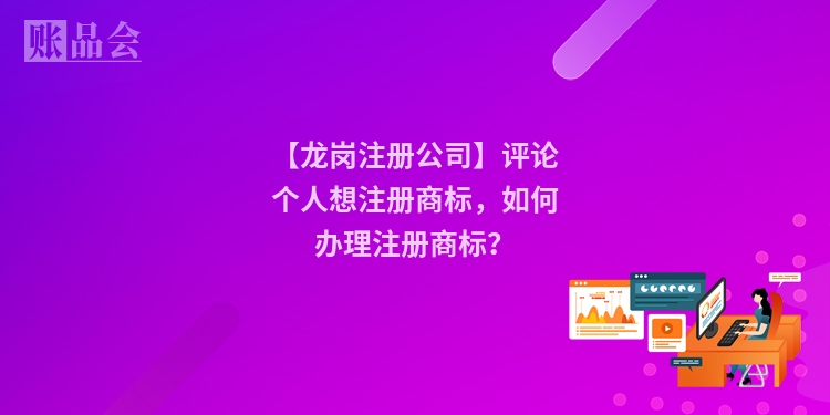【龙岗注册公司】评论个人想注册商标,如何办理注册商标?