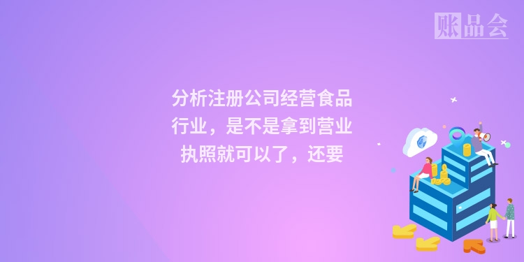 分析注册公司经营食品行业,是不是拿到营业执照就可以了,还要