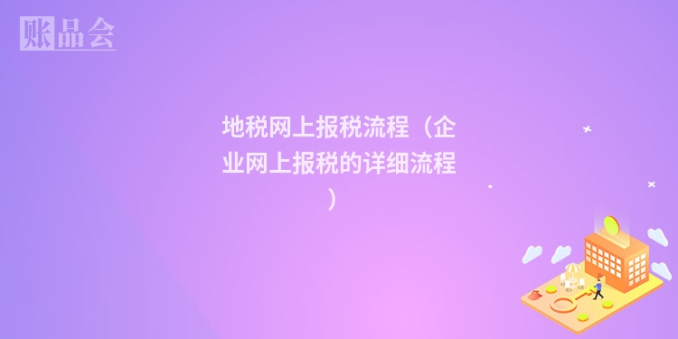 地税网上报税流程(企业网上报税的详细流程)