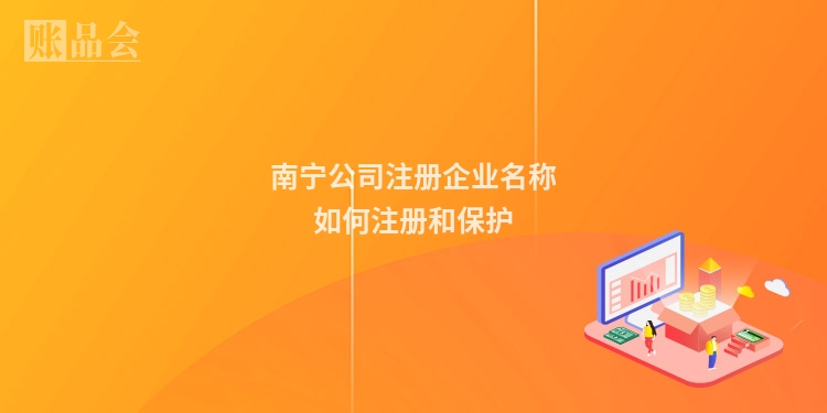 南宁公司注册企业名称如何注册和保护